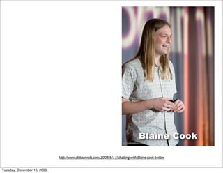 Blaine Cook

                             http://www.akitaonrails.com/2008/6/17/chatting-with-blaine-cook-twitter


Tuesday, December 15, 2009
 