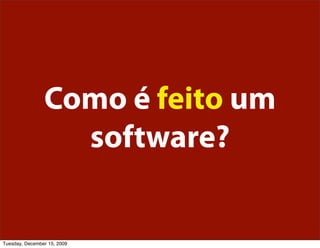 Como é feito um
                  software?


Tuesday, December 15, 2009
 