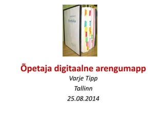 Õpetaja digitaalne arengumapp
Varje Tipp
Tallinn
25.08.2014
 