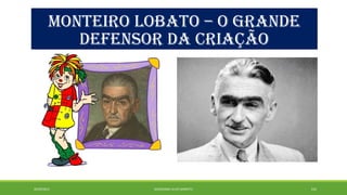 MONTEIRO LOBATO – O GRANDE 
DEFENSOR DA CRIAÇÃO 
20/09/2014 GEORDANDI ALVES BARRETO 142 
 