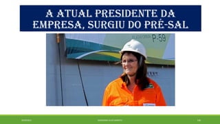 A ATUAL PRESIDENTE DA 
EMPRESA, SURGIU DO PRÉ-SAL 
20/09/2014 GEORDANDI ALVES BARRETO 146 
 