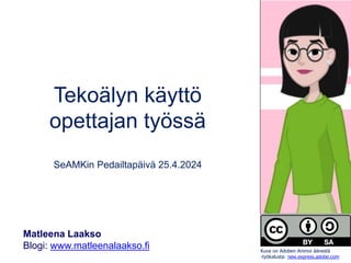 Tekoälyn käyttö
opettajan työssä
SeAMKin Pedailtapäivä 25.4.2024
Matleena Laakso
Blogi: www.matleenalaakso.fi Kuva on Adoben Animoi äänestä
-työkalusta: new.express.adobe.com
 