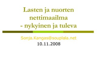 Lasten ja nuorten nettimaailma - nykyinen ja tuleva [email_address] 10.11.2008 