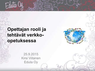 Opettajan rooli ja
tehtävät verkko-
opetuksessa
25.9.2015
Kirsi Viitanen
Eduta Oy
 