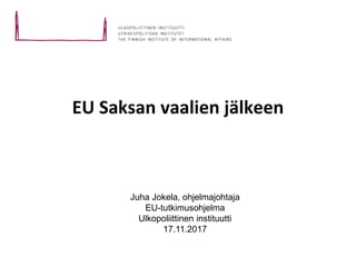 EU Saksan vaalien jälkeen
Juha Jokela, ohjelmajohtaja
EU-tutkimusohjelma
Ulkopoliittinen instituutti
17.11.2017
 