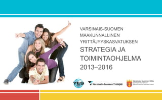 VARSINAIS-SUOMEN
MAAKUNNALLINEN
YRITTÄJYYSKASVATUKSEN
STRATEGIA JA
TOIMINTAOHJELMA
2013–2016
 