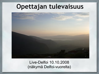 Opettajan tulevaisuus Live-Delfoi 10.10.2008 (näkymä Delfoi-vuorelta)‏ 