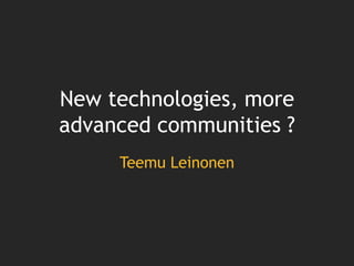New technologies, more advanced communities ? Teemu Leinonen 