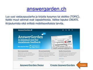 answergarden.ch
Luo uusi vastauspuutarha ja kirjoita kysymys tai otsikko (TOPIC).
Kaikki muut valinnat ovat vapaaehtoisia....