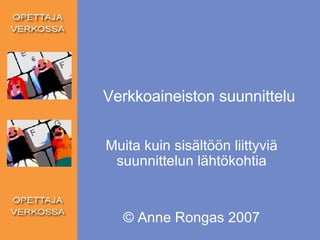 Verkkoaineiston suunnittelu Muita kuin sisältöön liittyviä suunnittelun lähtökohtia © Anne Rongas 2007 