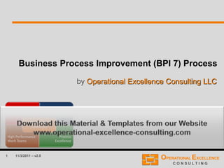 1
Business Process Improvement (BPI 7) Process
by Operational Excellence Consulting LLC
11/3/2011 – v2.0
 
