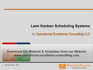 1 April 9, 2016 – v2.0
Lean Kanban Scheduling Systems
by Operational Excellence Consulting LLC
 