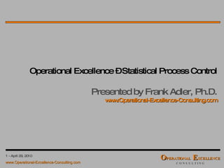 Operational Excellence – Statistical Process Control Presented by Frank Adler, Ph.D. www.Operational-Excellence-Consulting.com 