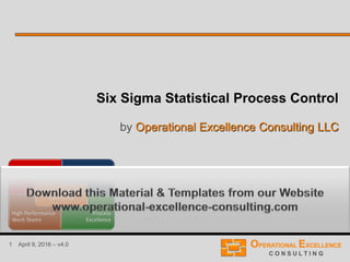 1 April 9, 2016 – v4.0
Six Sigma Statistical Process Control
by Operational Excellence Consulting LLC
 