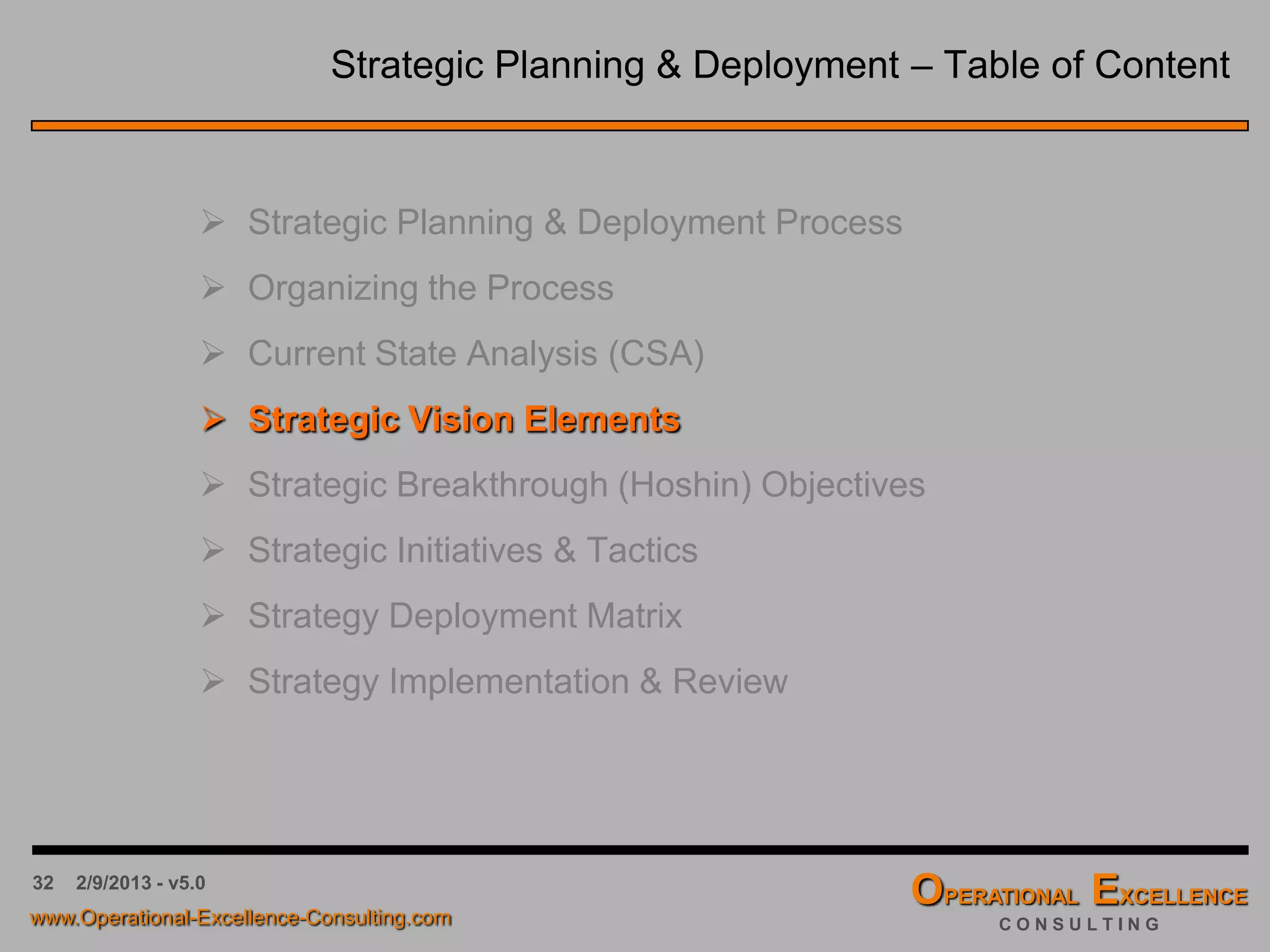 32 4/9/2016 - v6.0
Strategic Planning & Deployment – Table of Content
 Strategic Planning & Deployment Process
 Organizing the Process
 Current State Analysis (CSA)
 Strategic Vision Elements
 Strategic Breakthrough Objectives
 Strategic Initiatives & Tactics
 Strategy Deployment Matrix
 Strategy Implementation & Review
 