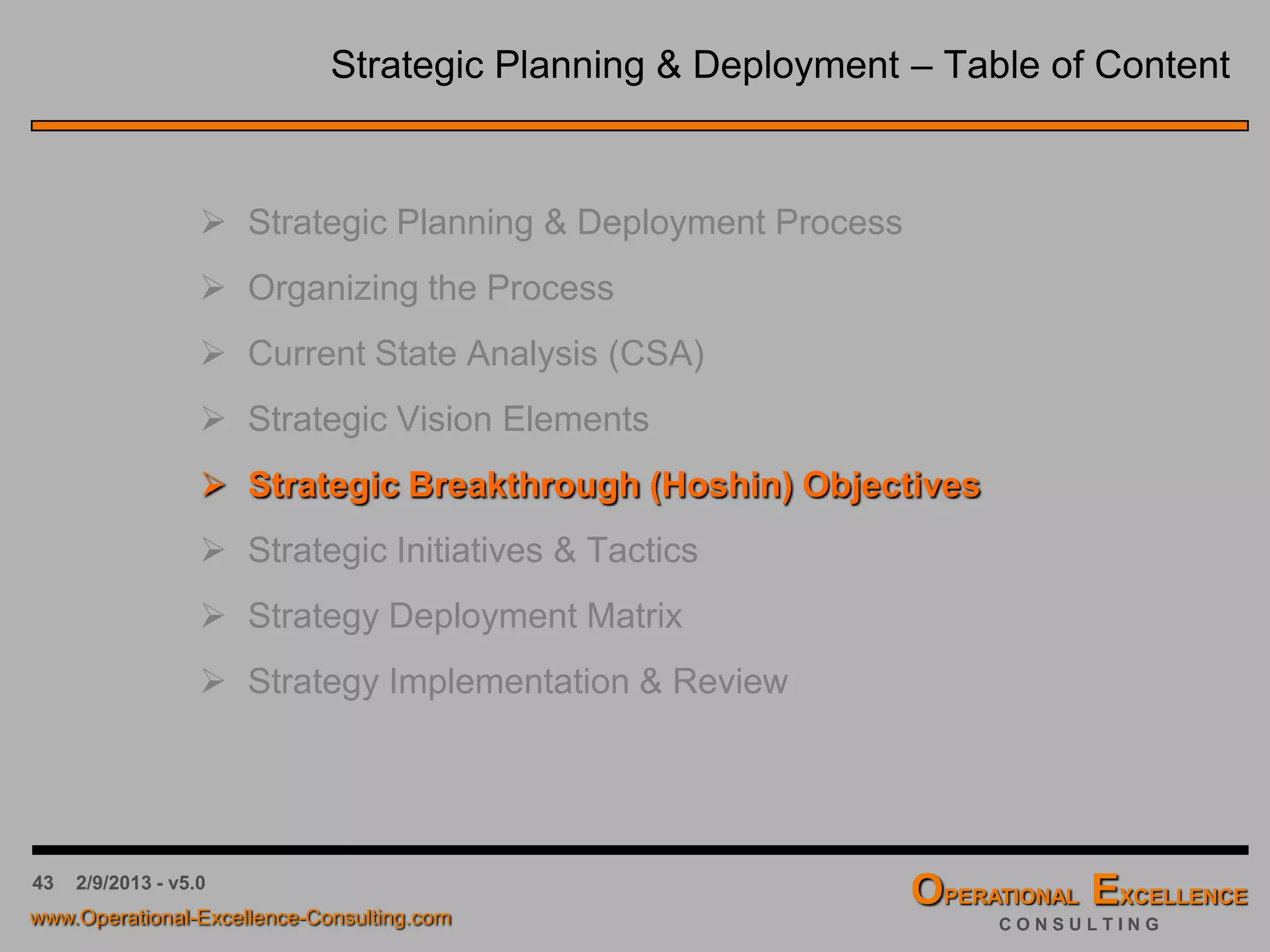43 4/9/2016 - v6.0
Tool Box: Strategic Grid Correlation Matrix
The Strategic Grid Correlation Matrix is a tool an organization can use to assess and visualize the
correlation between its core processes & key performance indicators and the defined vision elements.
Core processes with a strong correlation to the identified vision elements need to be highlighted and if
necessary improved or reengineered to ensure long-term competitiveness.
DevelopVisionandStrategy
MarketandSellProductsandServices
DeliverProductsandServices
ManageCustomerService
DevelopandManageHumanCapital
ManageInformationTechnology
ManageFinancialResources
Acquire,Construct,andManageProperty
ManageEnvironmentalHealthandSafety(EHS)
ManageExternalRelationships
ManageKnowledge,Improvement,andChange
Financials
Customer
InternalBusinessProcesses
Learning&Growth
Vision Element #1
No Correlation
Vision Element #2
Vision Element #3
Weak Correlation
Vision Element #4
Vision Element #5
Medium Correlation
Vision Element #6
Vision Element #7
Strong Correlation
Vision Element #8
Critical Processes
To what extent do our Critical Processes support our Vision Elements?
20xx
Vision Elements
Critical Success Metrics
How well do we measure the Vision Elements?
 