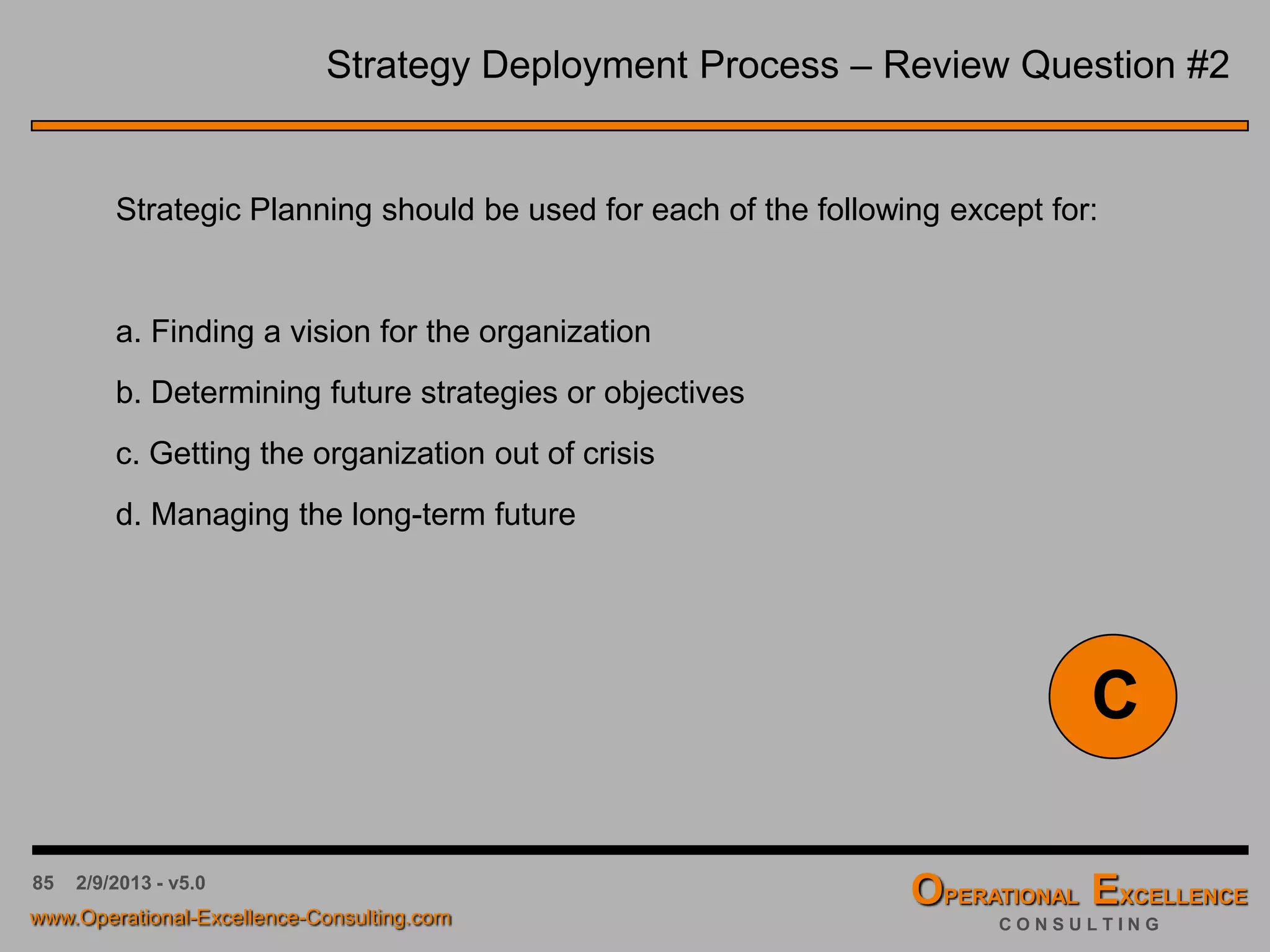 85 4/9/2016 - v6.0
A few more things about the Review Table
 Keep in mind that it is just as interesting to hear about successes as it is about
“misses”, and just as valuable to the organization
 The “Reason for Deviation” column contains only a summary of the analysis. The
detailed analysis needs to be provided by the initiative owner as a separate document
 Areas of analysis should include:
 Tasks scheduled but not done
 Tasks completed, but wrong or unexpected results
 Motivation waning, e.g. wrong objectives, not worthy of effort and resources.
Flaw in selection process.
 Ensure that things gone right are highlighted and standardized, e.g. “Best
Practices”
 For “Misses” identify immediate countermeasures, as well as corrective and
preventive actions based on proper root cause analysis
 