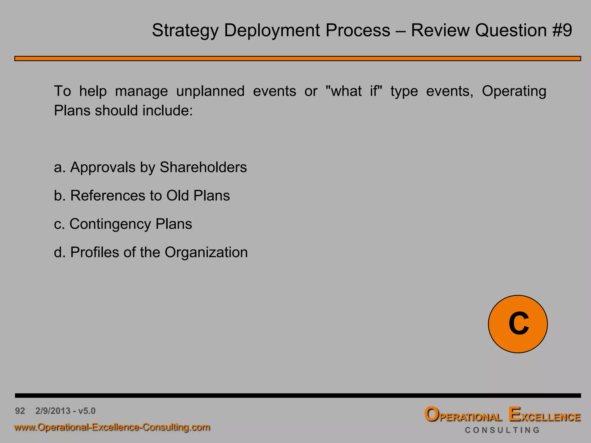 92 4/9/2016 - v6.0
Strategy Deployment Process – Review Question #5
In what phase of strategic planning does identification of strengths and
weaknesses take place?
a. Organizing
b. Approval of the Plan
c. Current State Analysis
d. Implementation
C
 