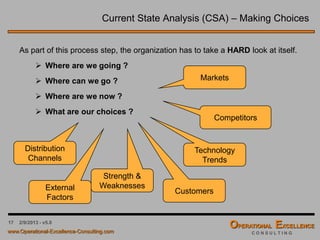 17 4/9/2016 - v6.0
Strategic Planning & Deployment – Table of Content
 Strategic Planning & Deployment Process
 Organizing the Process
 Current State Analysis (CSA)
 Strategic Vision Elements
 Strategic Breakthrough Objectives
 Strategic Initiatives & Tactics
 Strategy Deployment Matrix
 Strategy Implementation & Review
 