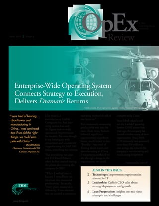 June 2012 | Issue 2
                                                                   OpEx                                 Review
                                                                                                                                                      A TBM
                                                                                                                                                      Consulting Group
                                                                                                                                                      Publication




    Enterprise-Wide Operating System
    Connects Strategy to Execution,
    Delivers Dramatic Returns
                                                                      Carlisle competes in five major business segments, including interconnect technologies for aerospace




“ was tired of hearing
 I                                Like most U.S.                   operating method for all of                        compete with China.”
 about lower cost                 manufacturers, Carlisle          our factories.”
                                                                                                                      Since TBM helped it roll
                                  Companies Inc. had been
 manufacturing in                                                  But consistently measuring                         out the Carlisle Operating
                                  using various lean and
 China. I was convinced                                            productivity was just the                          System (COS) almost four
                                  Six Sigma tools to make
                                                                   start. There were, Roberts                         years ago, the company has
 that if we did the right         operational improvements
                                                                   believed, significant                              started to realize many of those
 things, we could com-            for decades. But even though
                                                                   opportunities to perform                           opportunities. Since 2009,
                                  it was keeping up with
 pete with China.”                                                 better, much better in fact.                       COS initiatives have generated
                                  competitors and consistently
            — David Roberts                                        “Frankly, I was tired of                           more than $70 million in
                                  outperforming the SP 500
  Chairman, President and CEO                                      hearing about lower-cost                           cost savings and reduced the
                                  index, something was missing.
        Carlisle Companies Inc.                                    manufacturing in China.                            company’s manufacturing and
                                  That something was clear         I was convinced that if we                         warehousing footprint by
                                  to CEO David Roberts             did the right things in the
                                  when he first started visiting   organization, we could                                          (continued on page 4)
                                  the plants after joining the
                                  company in 2007.
                                                                             Also in this issue:
                                  “When I walked into a
                                                                          2| Technology: Improvement opportunities
                                  factory, I would have no
                                                                             abound in IT
                                  idea how they measured
                                  productivity,” he recalls.              5| Leadership: Carlisle CEO talks about
                                  “Every plant measured it                   strategy deployment and growth
                                  differently. It was obvious
                                                                          6| Lean Progression: Insights into real-time
                                  that we needed a consistent
                                                                                 triumphs and challenges
   www.tbmcg.com
 