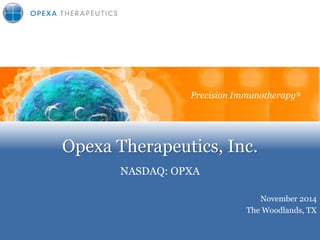 Opexa Therapeutics, Inc. 
NASDAQ: OPXA 
Precision Immunotherapy 
November 2014 
The Woodlands, TX 
Precision Immunotherapy®  