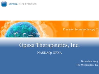 Precision Immunotherapy TM
Precision Immunotherapy

Opexa Therapeutics, Inc.
NASDAQ: OPXA
December 2013
The Woodlands, TX

 