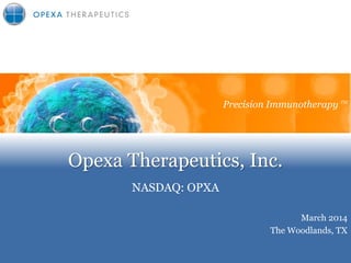 Opexa Therapeutics, Inc.
NASDAQ: OPXA
Precision Immunotherapy
March 2014
The Woodlands, TX
Precision Immunotherapy TM
 
