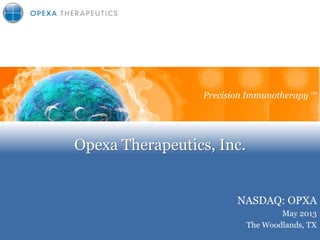 Opexa Therapeutics, Inc.
Precision Immunotherapy
NASDAQ: OPXA
May 2013
The Woodlands, TX
Precision Immunotherapy TM
 