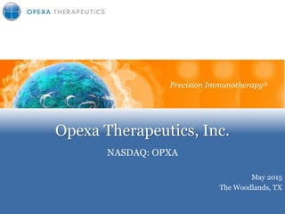 Opexa Therapeutics, Inc.
NASDAQ: OPXA
Precision Immunotherapy
May 2015
The Woodlands, TX
Precision Immunotherapy®
 