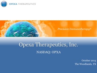 Opexa Therapeutics, Inc.
NASDAQ: OPXA
Precision Immunotherapy
October 2014
The Woodlands, TX
Precision Immunotherapy®
 
