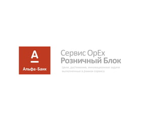 Сервис OpEx 
Розничный Блок 
Цели, достижения, инновационные задачи выполненные в рамках сервиса  