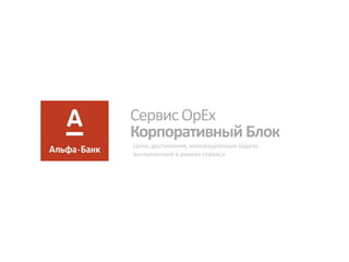 Сервис OpEx 
Корпоративный Блок 
Цели, достижения, инновационные задачи выполненные в рамках сервиса  