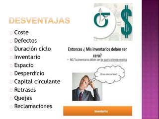 Coste 
Defectos 
Duración ciclo 
Inventario 
Espacio 
Desperdicio 
Capital circulante 
Retrasos 
Quejas 
Reclamaciones 
 