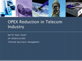 OPEX Reduction in Telecom
Industry
Qarib Raza Kazmi
SP-2010/M.M/205
Telecom Business Management
 