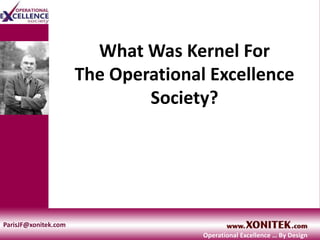 What Was Kernel For
The Operational Excellence
Society?
ParisJF@xonitek.com
Operational Excellence … By Design
 