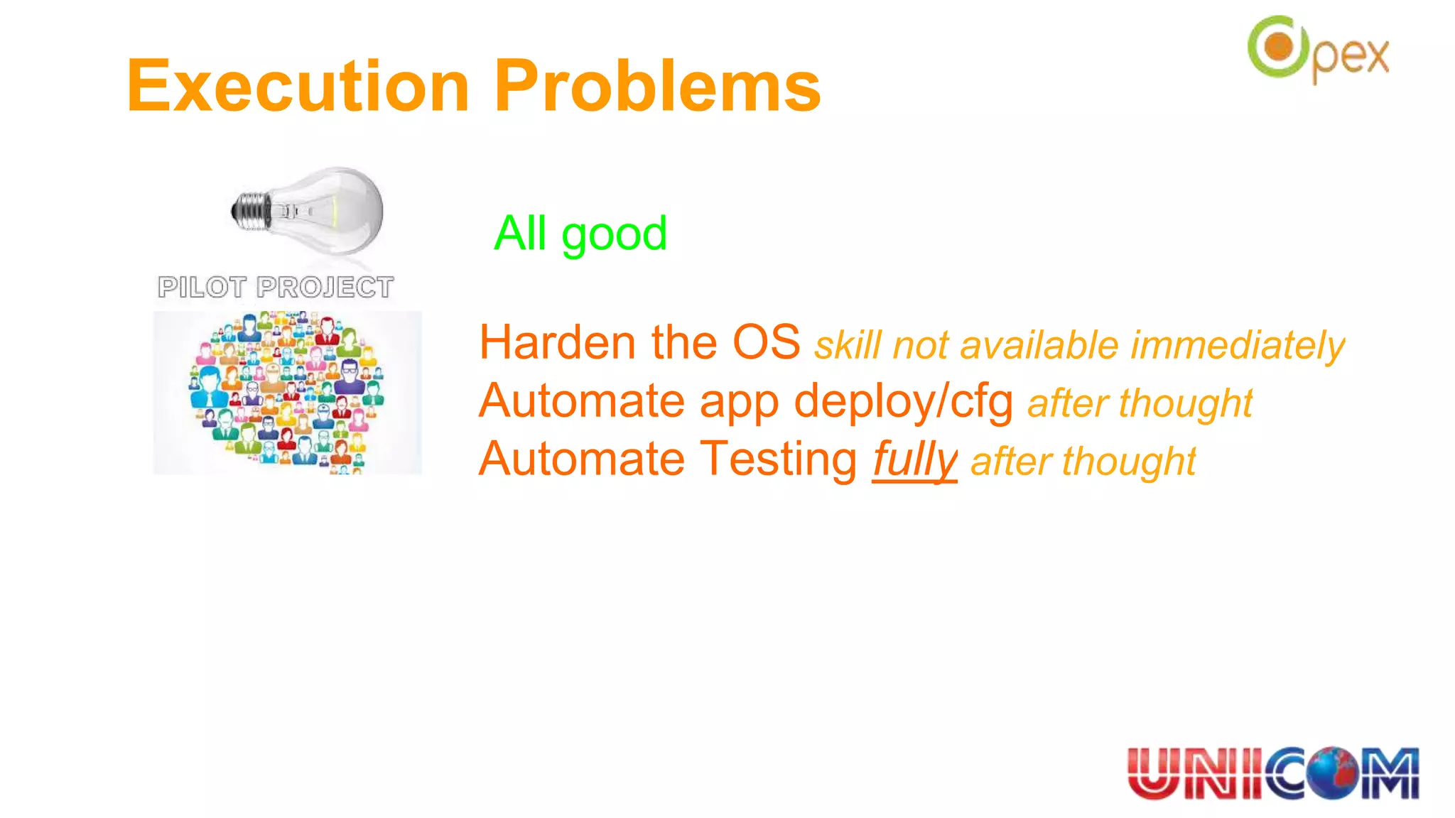 Execution Problems
All good
Harden the OS skill not available immediately
Automate app deploy/cfg after thought
Automate Testing fully after thought
 