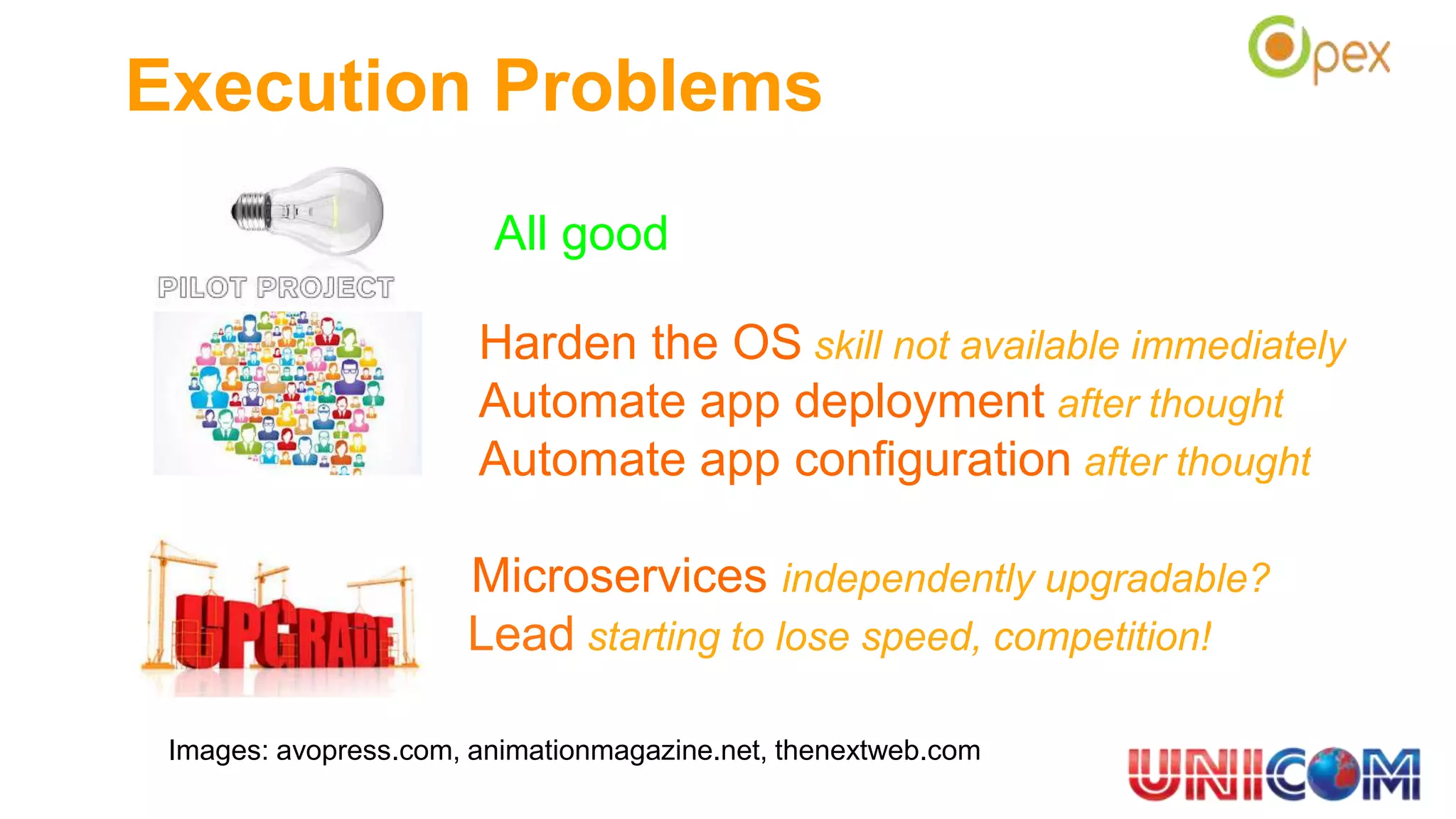 Execution Problems
All good
Harden the OS skill not available immediately
Automate app deployment after thought
Automate app configuration after thought
Microservices independently upgradable?
Lead starting to lose speed, competition!
Images: avopress.com, animationmagazine.net, thenextweb.com
 