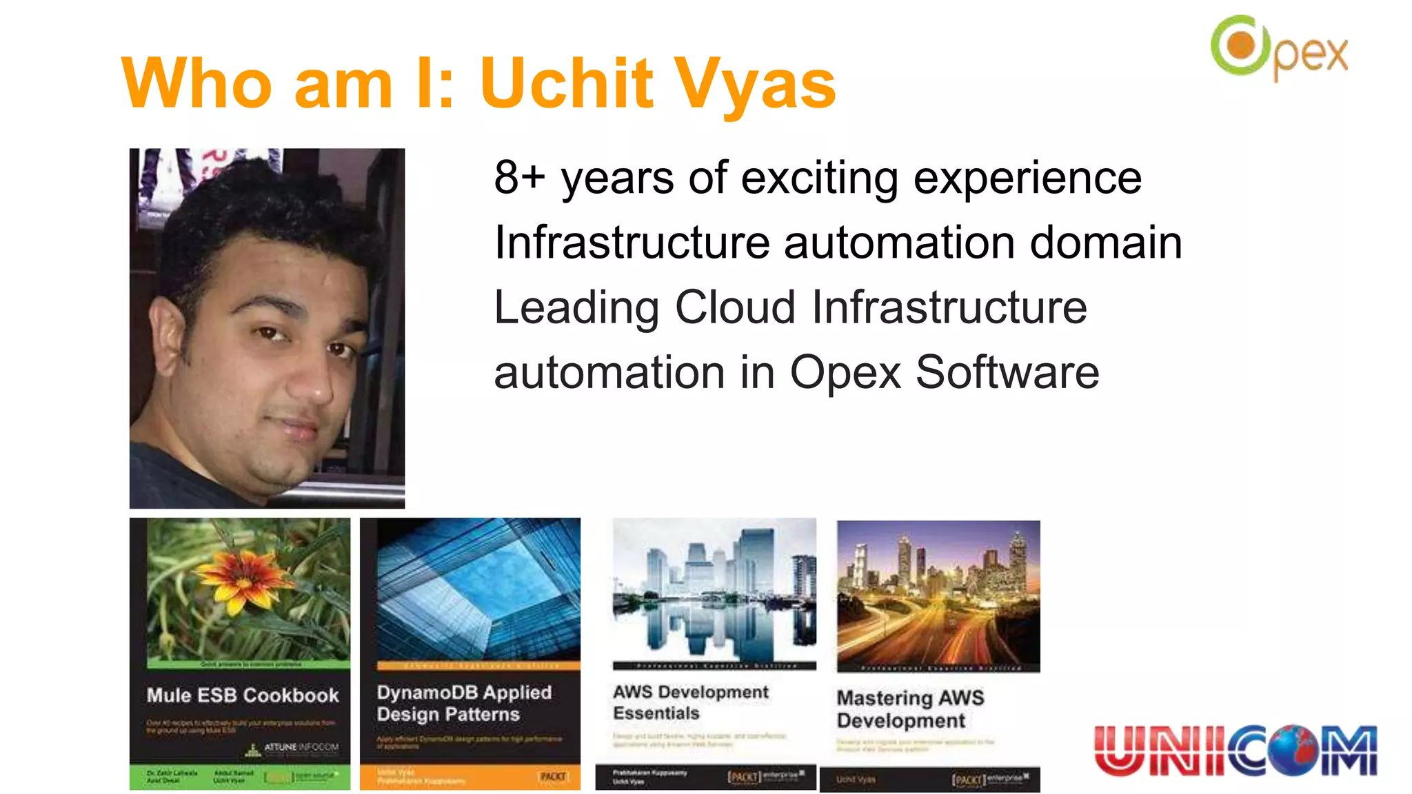 Who am I: Uchit Vyas
8+ years of exciting experience
Infrastructure automation domain
Leading Cloud Infrastructure
automation in Opex Software
 