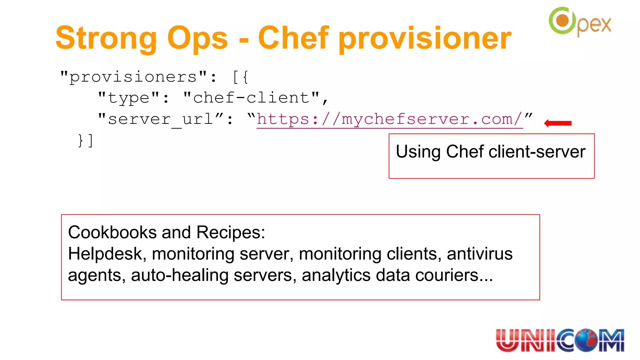 Strong Ops - Chef provisioner
"provisioners": [{
"type": "chef-client",
"server_url”: “https://mychefserver.com/”
}]
Cookbooks and Recipes:
Helpdesk, monitoring server, monitoring clients, antivirus
agents, auto-healing servers, analytics data couriers...
Using Chef client-server
 