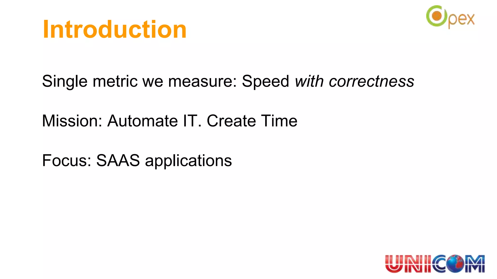 Introduction
Single metric we measure: Speed with correctness
Mission: Automate IT. Create Time
Focus: SAAS applications
 