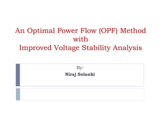 An Optimal Power Flow (OPF) Method
with
Improved Voltage Stability Analysis
By:
Niraj Solanki
 