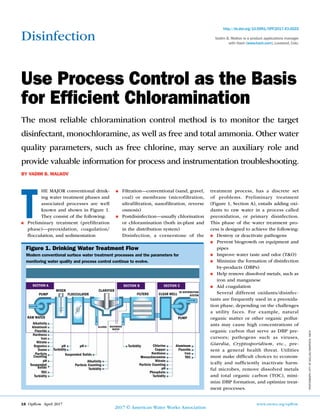 16 Opflow April 2017	 www.awwa.org/opflow
2017 © American Water Works Association
Disinfection
The most reliable chloramination control method is to monitor the target
disinfectant, monochloramine, as well as free and total ammonia. Other water
quality parameters, such as free chlorine, may serve an auxiliary role and
provide valuable information for process and instrumentation troubleshooting.
BY VADIM B. MALKOV
Use Process Control as the Basis
for Efficient Chloramination
T
http://dx.doi.org/10.5991/OPF.2017.43.0022
Vadim B. Malkov is a product applications manager
with Hach (www.hach.com), Loveland, Colo.
HE MAJOR conventional drink-
ing water treatment phases and
associated processes are well
known and shown in Figure 1.
They consist of the following:
■■ Preliminary treatment (prefiltration
phase)—preoxidation, coagulation/
flocculation, and sedimentation
■■ Filtration—conventional (sand, gravel,
coal) or membrane (microfiltration,
ultrafiltration, nanofiltration, reverse
osmosis)
■■ Postdisinfection—usually chlorination
or chloramination (both in-plant and
in the distribution system)
Disinfection, a cornerstone of the
treatment process, has a discrete set
of problems. Preliminary treatment
(Figure 1, Section A), entails adding oxi-
dants to raw water in a process called
preoxidation, or primary disinfection.
This phase of the water treatment pro-
cess is designed to achieve the following:
■■ Destroy or deactivate pathogens
■■ Prevent biogrowth on equipment and
pipes
■■ Improve water taste and odor (T&O)
■■ Minimize the formation of disinfection
by-products (DBPs)
■■ Help remove dissolved metals, such as
iron and manganese
■■ Aid coagulation
Several different oxidants/disinfec-
tants are frequently used in a preoxida-
tion phase, depending on the challenges
a utility faces. For example, natural
organic matter or other organic pollut-
ants may cause high concentrations of
organic carbon that serve as DBP pre-
cursors; pathogens such as viruses,
Giardia, Cryptosporidium, etc., pre-
sent a general health threat. Utilities
must make difficult choices to econom-
ically and sufficiently inactivate harm-
ful microbes, remove dissolved metals
and total organic carbon (TOC), mini-
mize DBP formation, and optimize treat-
ment processes.
PHOTOGRAPH:CITYOFDALLAS/GRAPHICS:HACH
Alkalinity
Aluminum
Fluoride
Hardness
Iron
Nitrate
Organics
Ozone
Particle
Counting
pH
TOC
Turbidity
Chlorine
Copper
Hardness
Monochloramine
Nitrate
Particle Counting
pH
Phosphate
Turbidity
PUMP
RAW WATER
MIXER
FLOCCULATOR
CLARIFIER
SLUDGE
FILTERS CLEAR WELL
TO DISTRIBUTION
SYSTEM
PUMP
Suspended
Solids
pH
Turbidity
pH
Suspended Solids
Alkalinity
Particle Counting
Turbidity
Turbidity Aluminum
Fluoride
Iron
TOC
SECTION A SECTION B SECTION C
BACKWASH
WATER
Figure 1. Drinking Water Treatment Flow
Modern conventional surface water treatment processes and the parameters for
monitoring water quality and process control continue to evolve.
 