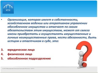 Организация, которая имеет в собственности, хозяйственном ведении или оперативном управлении обособленное имущество и отвечает по своим обязательствам этим имуществом, может от своего имени приобретать и осуществлять имущественные и личные неимущественные права, нести обязанности, быть истцом и ответчиком в суде, это: юридическое лицо  физическое лицо обособленное подразделение 