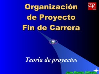Organización de Proyecto Fin de Carrera Teoría de proyectos Juan Ramón Villodas   Juan Ramón Villodas   