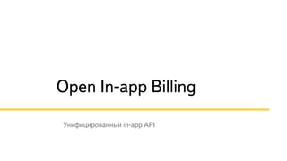 Open In-app Billing
Унифицированный in-app API
 