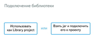 Подключение библиотеки
Использовать  
как Library project
Взять jar и подключить
его к проектуили
 