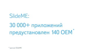 * данные SlideME
SlideME:
30 000+ приложений 
предустановлен 140 OEM*
 