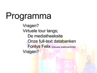 Programma Vragen? Virtuele tour langs; De mediatheeksite Onze full-text databanken Fontys Felix  (nieuwe zoekmachine) Vragen? 