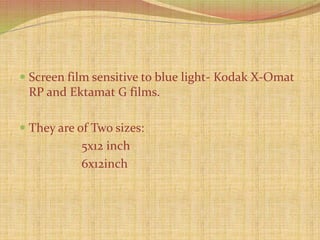  Screen film sensitive to blue light- Kodak X-Omat
RP and Ektamat G films.
 They are of Two sizes:
5x12 inch
6x12inch
 