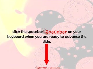 Spacebar   to advance slide click the spacebar  on your keyboard when you are ready to advance the slide. Spacebar  
